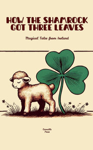 How The Shamrock Got Three Leaves: Magical Tales from Ireland How The Shamrock Got Three Leaves: Magical Tales from Ireland
