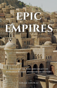 Epic Empires: Discover the Rise and Legacy of Powerful Islamic Dynasties in History - 9798231684656