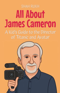 All About James Cameron: A Kid's Guide to the Director of Titanic and Avatar
