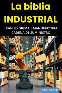 La biblia Industrial - Lean Six Sigma, Manufactura y Cadena de Suministro La biblia Industrial - Lean Six Sigma, Manufactura y Cadena de Suministro