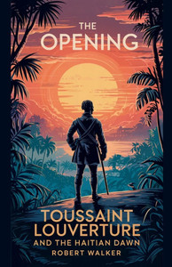 The Opening: Toussaint Louverture and the Haitian Dawn The Opening: Toussaint Louverture and the Haitian Dawn