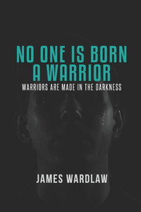 No One Is Born a Warrior: Warriors Are Made in the Darkness No One Is Born a Warrior: Warriors Are Made in the Darkness