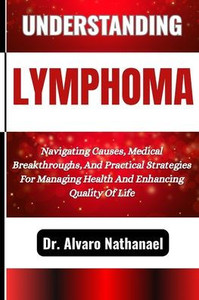 Understanding Lymphoma: Navigating Causes, Medical Breakthroughs, And Practical Strategies For Managing Health And Enhancing Quality Of Life
