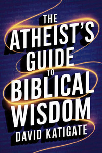 The Atheist's Guide to Biblical Wisdom The Atheist's Guide to Biblical Wisdom