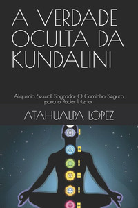 A Verdade Oculta Da Kundalini: Alquimia Sexual Sagrada: O Caminho Seguro para o Poder Interior