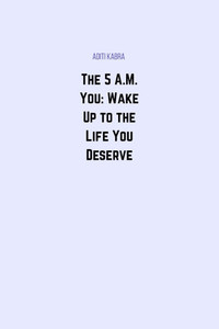The 5 A.M. You: Wake Up to the Life You Deserve The 5 A.M. You: Wake Up to the Life You Deserve