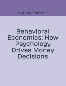 Behavioral Economics: How Psychology Drives Money Decisions Behavioral Economics: How Psychology Drives Money Decisions