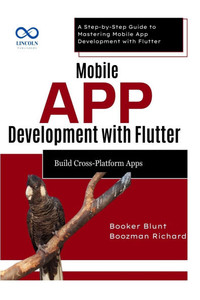 Mobile App Development with Flutter Build CrossPlatform Apps: A Step-by-Step Guide to Mastering Mobile App Development with Flutter Mobile App Development with Flutter Build CrossPlatform Apps: A Step-by-Step Guide to Mastering Mobile App Development with Flutter