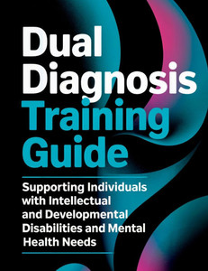 Dual Diagnosis Training Guide: Supporting Individuals with Intellectual and Developmental Disabilities and Mental Health Needs