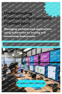 Understanding Kubernetes for Container Orchestration: Managing containerized applications using Kubernetes for scaling and automating deployments Understanding Kubernetes for Container Orchestration: Managing containerized applications using Kubernetes for scaling and automating deployments