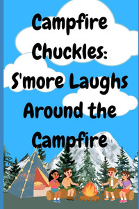 Campfire Chuckles: S'more Laughs Around the Campfire Campfire Chuckles: S'more Laughs Around the Campfire