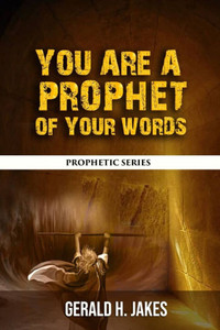 You Are a Prophet of Your Words: Prophetic Series You Are a Prophet of Your Words: Prophetic Series