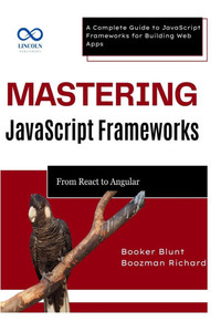 Mastering JavaScript Frameworks: From React to Angular: A Complete Guide to JavaScript Frameworks for Building Web Apps