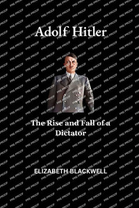 Adolf Hitler: The Rise and Fall of a Dictator Adolf Hitler: The Rise and Fall of a Dictator