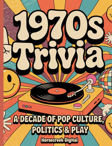 1970s Trivia: A Decade of Pop Culture, Politics & Play