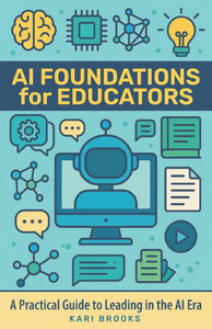 AI Foundations for Educators: A Practical Guide to Leading in the AI Era AI Foundations for Educators: A Practical Guide to Leading in the AI Era
