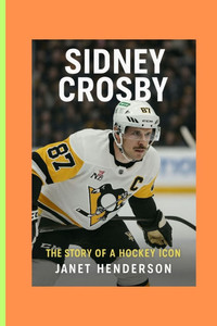 Sidney Crosby: The Story of a Hockey Icon Sidney Crosby: The Story of a Hockey Icon