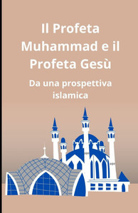 Il Profeta Muhammad e il Profeta Gesù: Da una prospettiva islamica Il Profeta Muhammad e il Profeta Gesù: Da una prospettiva islamica