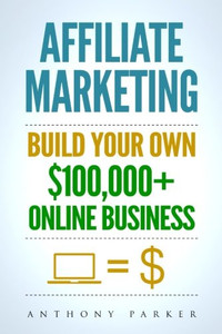 Affiliate Marketing: How To Make Money Online And Build Your Own $100,000+ Affiliate Marketing Online Business, Passive Income, Clickbank, Amazon Affiliate, Amazon Affiliate Program Affiliate Marketing: How To Make Money Online And Build Your Own $100,000+ Affiliate Marketing Online Business, Passive Income, Clickbank, Amazon Affiliate, Amazon Affiliate Program