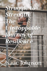 Struggle to Strength: The Unstoppable Journey of Resilience Struggle to Strength: The Unstoppable Journey of Resilience