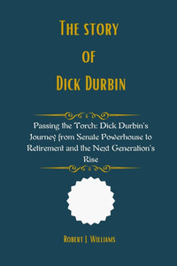 The Story of Dick Durbin: Passing the Torch: Dick Durbin's Journey from Senate Powerhouse to Retirement and the Next Generation's Rise The Story of Dick Durbin: Passing the Torch: Dick Durbin's Journey from Senate Powerhouse to Retirement and the Next Generation's Rise