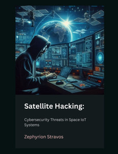 Satellite Hacking: Cybersecurity Threats in Space IoT Systems Satellite Hacking: Cybersecurity Threats in Space IoT Systems