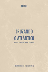 Cruzando o Atlântico: Missâo norueguesa nas Américas Cruzando o Atlântico: Missâo norueguesa nas Américas