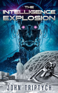 The Intelligence Explosion: A Hard Sci Fi Technothriller