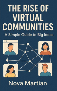 The Rise of Virtual Communities: A Simple Guide to Big Ideas The Rise of Virtual Communities: A Simple Guide to Big Ideas