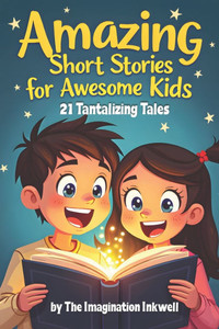 Amazing Short Stories for Awesome Kids: 21 Tantalizing Tales Amazing Short Stories for Awesome Kids: 21 Tantalizing Tales