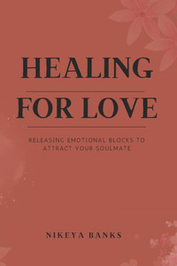 Healing for Love: Releasing Emotional Blocks to Attract Your Soulmate