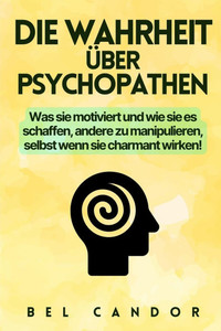 Die Wahrheit Über Psychopathen: Was sie motiviert und wie sie es schaffen, andere zu manipulieren, selbst wenn sie charmant wirken! Die Wahrheit Über Psychopathen: Was sie motiviert und wie sie es schaffen, andere zu manipulieren, selbst wenn sie charmant wirken!