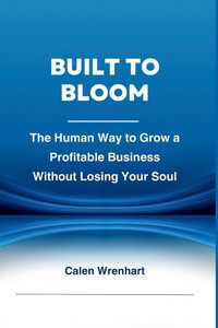Built to Bloom: The Human Way to Grow a Profitable Business Without Losing Your Soul