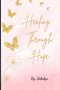 Healing Through Hope: My Journey of Love, Letting Go and Healing Healing Through Hope: My Journey of Love, Letting Go and Healing