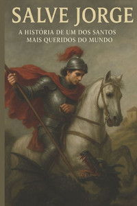 Salve Jorge: A História de Um dos Santos Mais Queridos do Mundo Salve Jorge: A História de Um dos Santos Mais Queridos do Mundo