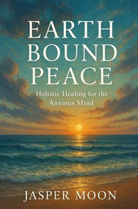 Earthbound Peace: Holistic Healing for the Anxious Mind Earthbound Peace: Holistic Healing for the Anxious Mind