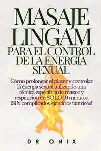 Masaje Lingam Para El Control de la Energía Sexual: Cómo prolongar el placer y controlar la energía sexual utilizando una técnica específica de masaje Masaje Lingam Para El Control de la Energía Sexual: Cómo prolongar el placer y controlar la energía sexual utilizando una técnica específica de masaje