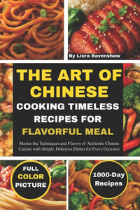 The Art of Chinese Cooking Timeless Recipes for Flavorful Meals: Master the Techniques and Flavors of Authentic Chinese Cuisine with Simple, Delicious The Art of Chinese Cooking Timeless Recipes for Flavorful Meals: Master the Techniques and Flavors of Authentic Chinese Cuisine with Simple, Delicious