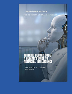 Thinking Beyond Code: A Human's Guide to Artificial Intelligence Thinking Beyond Code: A Human's Guide to Artificial Intelligence