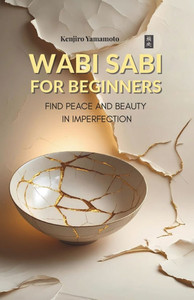 Wabi Sabi for Beginners: Find Peace and Beauty in Imperfection Wabi Sabi for Beginners: Find Peace and Beauty in Imperfection