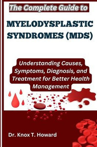 The Complete Guide to Myelodysplastic Syndromes (MDS): Understanding Causes, Symptoms, Diagnosis, and Treatment for Better Health Management