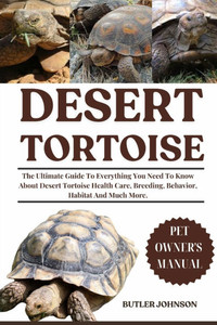 Desert Tortoise: The Ultimate Guide To Everything You Need To Know About Desert Tortoise Health Care, Breeding, Behavior, Habitat And Much More. Desert Tortoise: The Ultimate Guide To Everything You Need To Know About Desert Tortoise Health Care, Breeding, Behavior, Habitat And Much More.