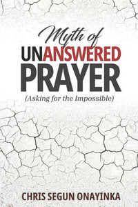 Myth of Unanswered Prayer: (asking for the impossible)