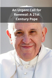 An Urgent Call for Renewal: A 21st Century Pope An Urgent Call for Renewal: A 21st Century Pope