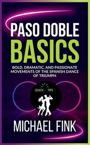Paso Doble Basics: Bold, Dramatic, and Passionate Movements of the Spanish Dance of Triumph: The Ultimate Paso Doble Guide with Essential Skills, Tech