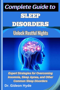 Complete Guide to Sleep Disorders: Unlock Restful Nights: Expert Strategies for Overcoming Insomnia, Sleep Apnea, and Other Common Sleep Disorders Complete Guide to Sleep Disorders: Unlock Restful Nights: Expert Strategies for Overcoming Insomnia, Sleep Apnea, and Other Common Sleep Disorders