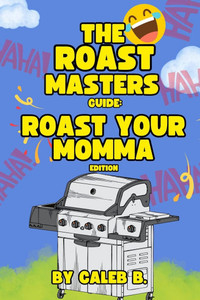 The Roast Masters Guide: Roast Your Momma Edition The Roast Masters Guide: Roast Your Momma Edition