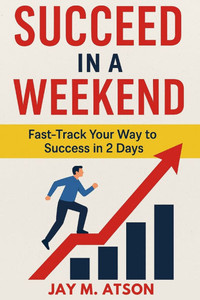 Succeed in a Weekend: Fast Track Your Way to Success in 2 Days