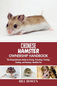 Chinese Hamster Ownership Handbook: The Comprehensive Guide on Caring, Grooming, Training, Feeding, and Raising a Healthy Pet Chinese Hamster Ownership Handbook: The Comprehensive Guide on Caring, Grooming, Training, Feeding, and Raising a Healthy Pet