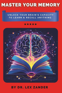 Master Your Memory: Unlock Your Brain's Capacity to Learn & Recall Anything